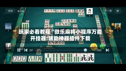 玩家必看教程“微乐麻将小程序万能开挂器!辅助神器插件下载