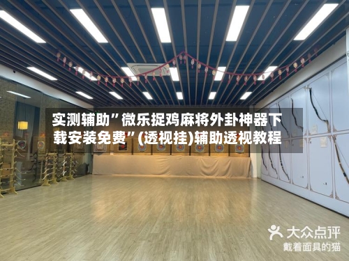 实测辅助”微乐捉鸡麻将外卦神器下载安装免费”(透视挂)辅助透视教程-第2张图片