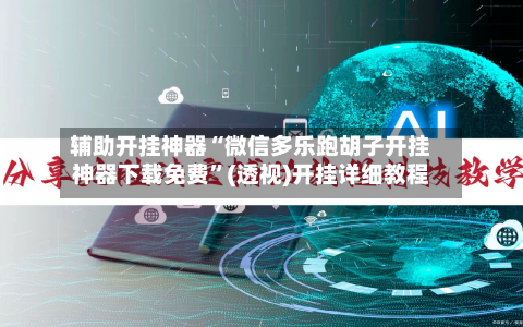 辅助开挂神器“微信多乐跑胡子开挂神器下载免费”(透视)开挂详细教程-第2张图片