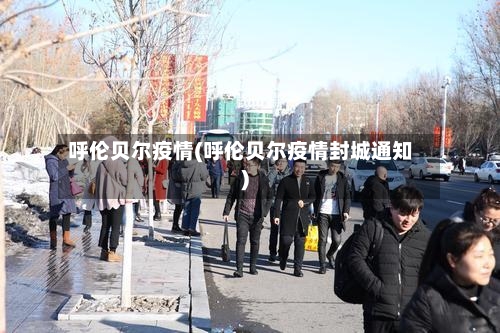 呼伦贝尔疫情(呼伦贝尔疫情封城通知)