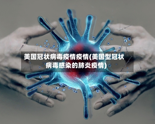 美国冠状病毒疫情疫情(美国型冠状病毒感染的肺炎疫情)-第2张图片