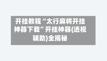 开挂教程“太行麻将开挂神器下载”开挂神器{透视辅助}全揭秘-第2张图片