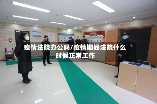 疫情法院办公吗/疫情期间法院什么时候正常工作