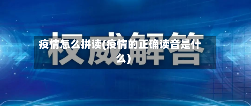 疫情怎么拼读(疫情的正确读音是什么)-第2张图片