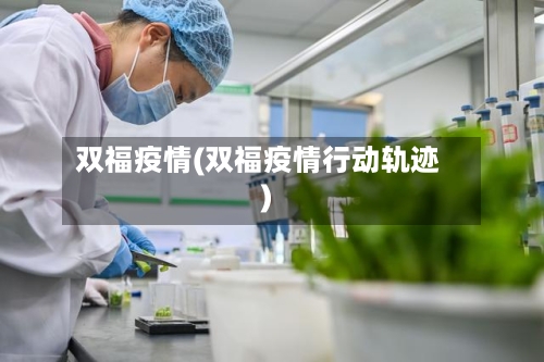 双福疫情(双福疫情行动轨迹)