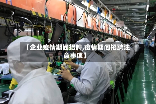 【企业疫情期间招聘,疫情期间招聘注意事项】-第2张图片
