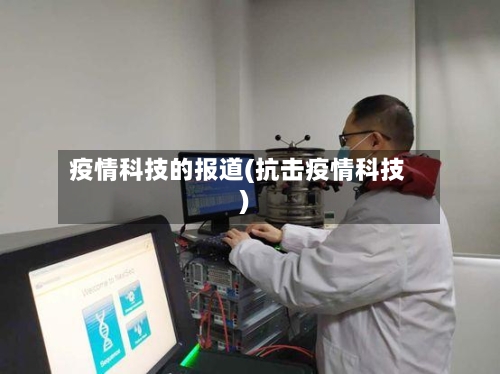 疫情科技的报道(抗击疫情科技)-第2张图片