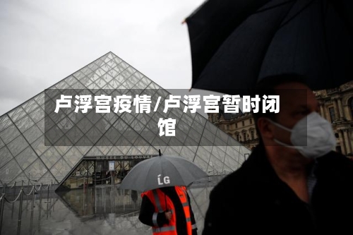 卢浮宫疫情/卢浮宫暂时闭馆