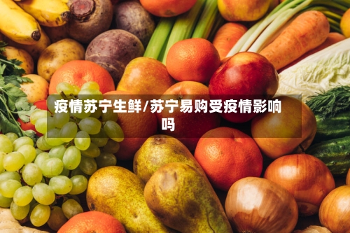 疫情苏宁生鲜/苏宁易购受疫情影响吗-第2张图片