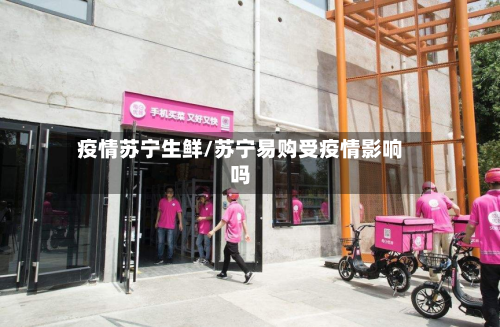 疫情苏宁生鲜/苏宁易购受疫情影响吗