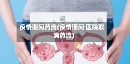 疫情期间药流(疫情期间 医院取消药流)