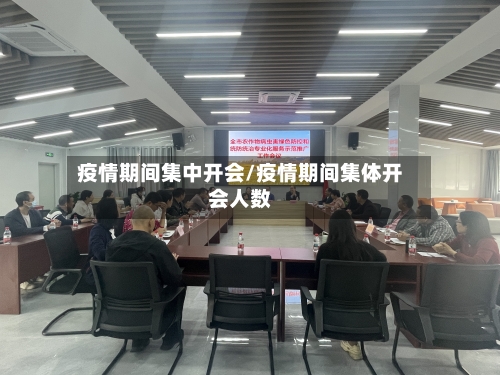 疫情期间集中开会/疫情期间集体开会人数