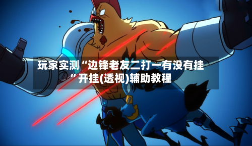 玩家实测“边锋老友二打一有没有挂”开挂(透视)辅助教程