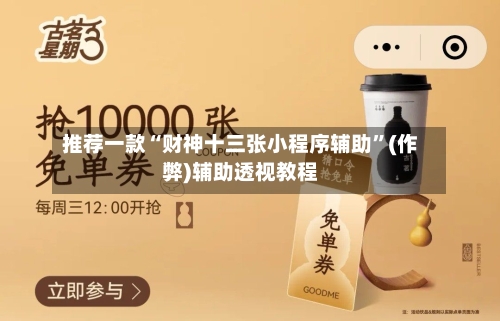 推荐一款“财神十三张小程序辅助”(作弊)辅助透视教程-第2张图片