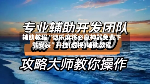辅助教程“微乐麻将必赢神器免费下载安装”开挂(透视)辅助教程