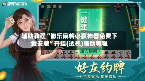 辅助教程“微乐麻将必赢神器免费下载安装”开挂(透视)辅助教程-第2张图片