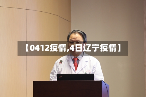 【0412疫情,4日辽宁疫情】-第2张图片