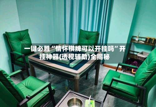 一键必胜“情怀棋牌可以开挂吗”开挂神器{透视辅助}全揭秘-第2张图片