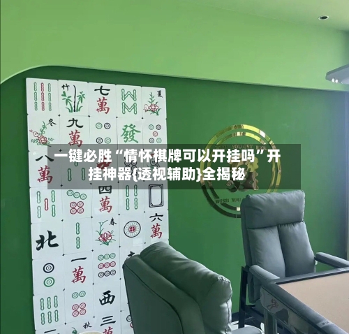 一键必胜“情怀棋牌可以开挂吗”开挂神器{透视辅助}全揭秘-第3张图片