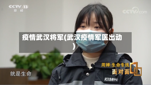 疫情武汉将军(武汉疫情军医出动)-第2张图片