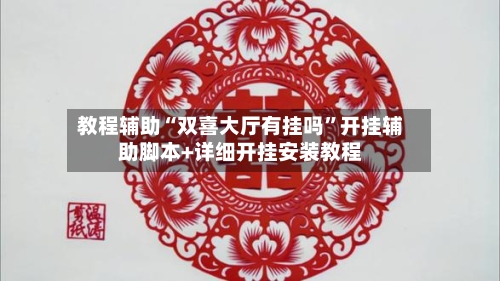 教程辅助“双喜大厅有挂吗”开挂辅助脚本+详细开挂安装教程-第3张图片