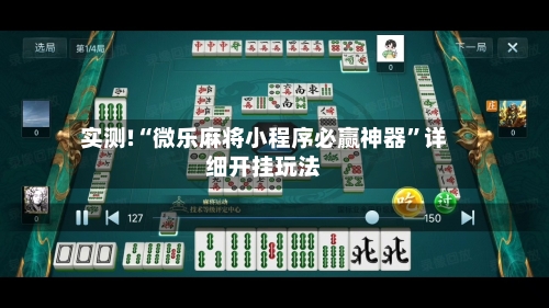 实测!“微乐麻将小程序必赢神器”详细开挂玩法-第2张图片