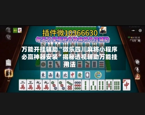 万能开挂辅助“微乐四川麻将小程序必赢神器安装	”揭秘透视辅助万能挂用法-第3张图片