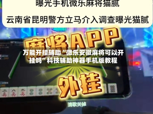 万能开挂辅助“微乐安徽麻将可以开挂吗”科技辅助神器手机版教程-第2张图片