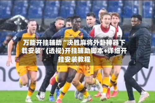 万能开挂辅助“决胜麻将外卦神器下载安装”(透视)开挂辅助脚本+详细开挂安装教程-第2张图片
