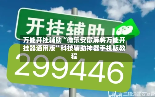 万能开挂辅助“微乐安徽麻将万能开挂器通用版”科技辅助神器手机版教程-第2张图片