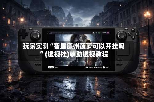 玩家实测“智星德州菠萝可以开挂吗”(透视挂)辅助透视教程-第3张图片