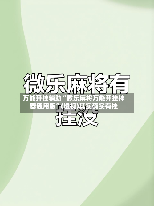 万能开挂辅助“微乐麻将万能开挂神器通用版”(透视)其实确实有挂