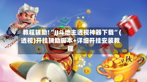 教程辅助!“JJ斗地主透视神器下载”(透视)开挂辅助脚本+详细开挂安装教程-第2张图片