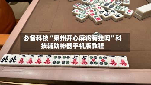 必备科技“泉州开心麻将有挂吗”科技辅助神器手机版教程-第2张图片