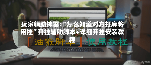 玩家辅助神器:“怎么知道对方打麻将用挂”开挂辅助脚本+详细开挂安装教程-第2张图片