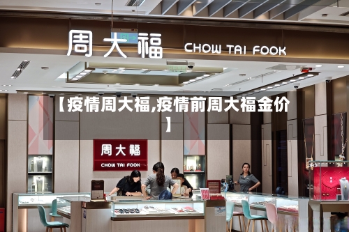 【疫情周大福,疫情前周大福金价】-第2张图片