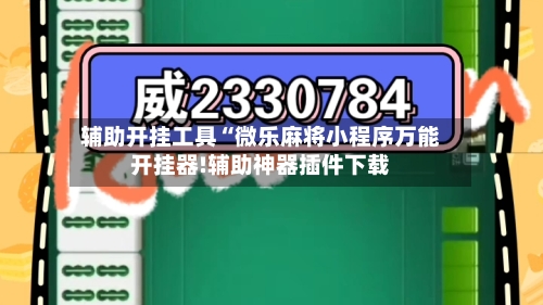 辅助开挂工具“微乐麻将小程序万能开挂器!辅助神器插件下载