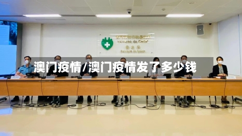 澳门疫情/澳门疫情发了多少钱