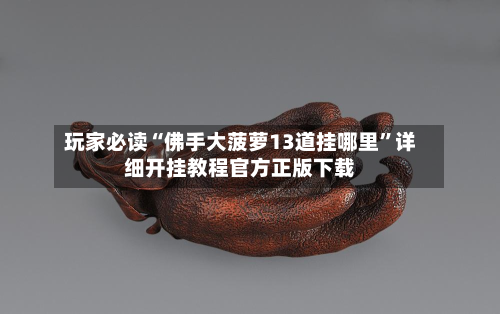 玩家必读“佛手大菠萝13道挂哪里”详细开挂教程官方正版下载-第3张图片