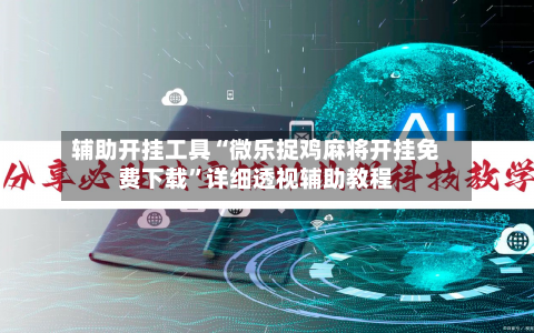 辅助开挂工具“微乐捉鸡麻将开挂免费下载	”详细透视辅助教程-第2张图片