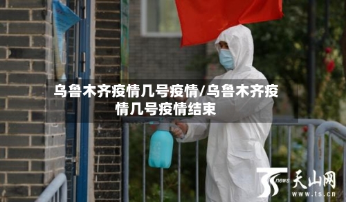 乌鲁木齐疫情几号疫情/乌鲁木齐疫情几号疫情结束