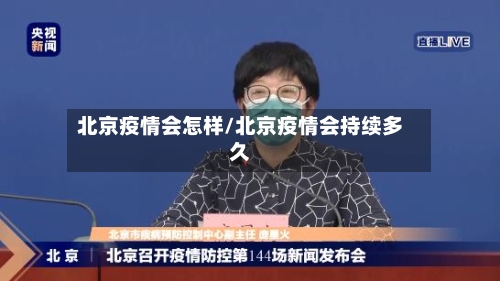 北京疫情会怎样/北京疫情会持续多久