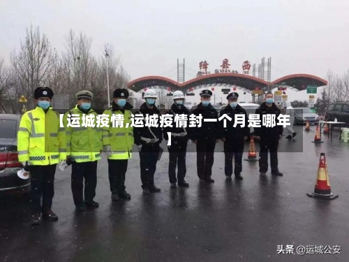 【运城疫情,运城疫情封一个月是哪年】