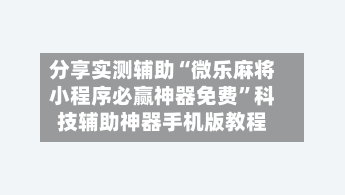 分享实测辅助“微乐麻将小程序必赢神器免费	”科技辅助神器手机版教程-第2张图片