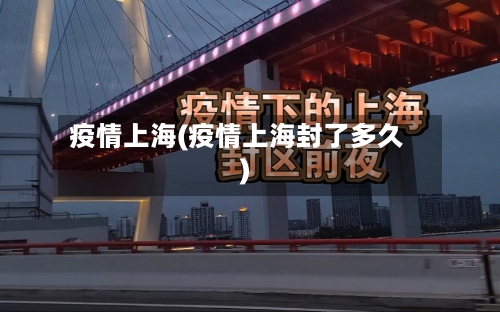 疫情上海(疫情上海封了多久)-第2张图片