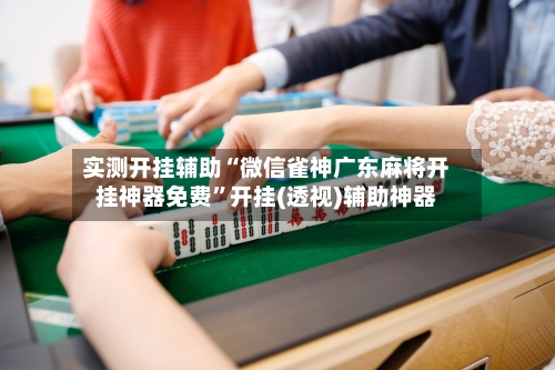 实测开挂辅助“微信雀神广东麻将开挂神器免费	”开挂(透视)辅助神器-第3张图片