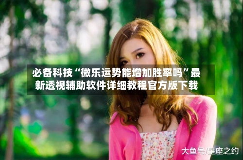 必备科技“微乐运势能增加胜率吗	”最新透视辅助软件详细教程官方版下载-第2张图片