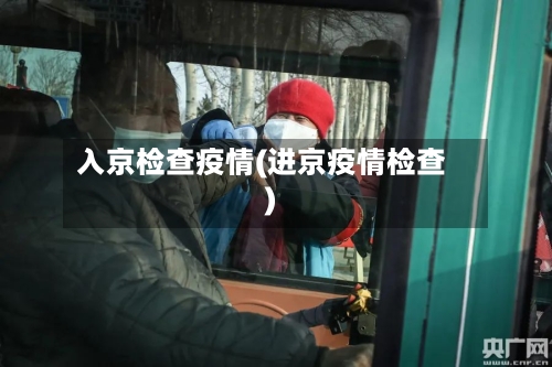 入京检查疫情(进京疫情检查)-第2张图片