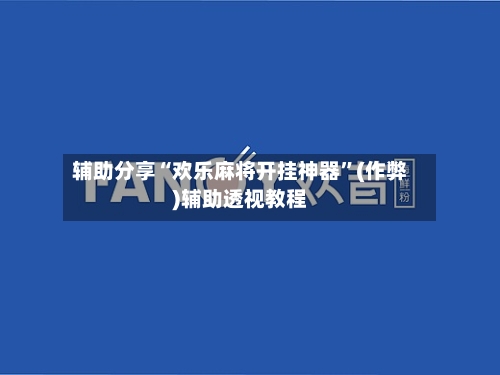 辅助分享“欢乐麻将开挂神器”(作弊)辅助透视教程