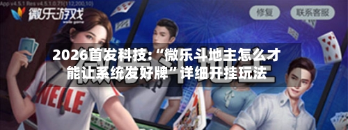2026首发科技:“微乐斗地主怎么才能让系统发好牌”详细开挂玩法-第2张图片